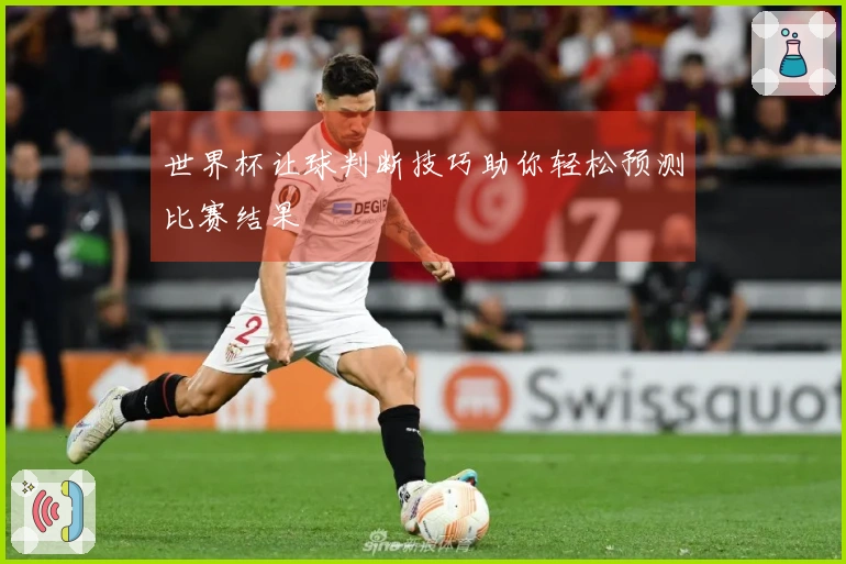 世界杯让球判断技巧助你轻松预测比赛结果
