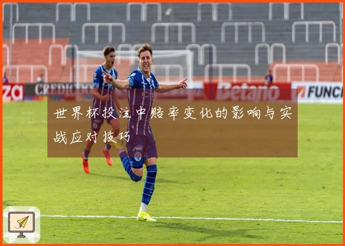 世界杯投注中赔率变化的影响与实战应对技巧