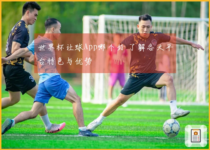 世界杯让球App哪个好 了解各大平台特色与优势