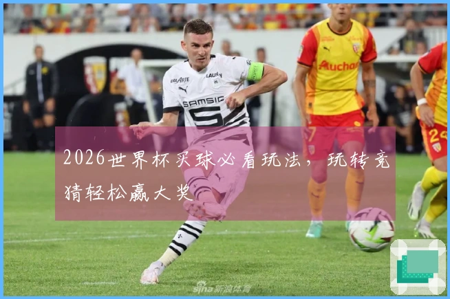 2026世界杯买球必看玩法，玩转竞猜轻松赢大奖