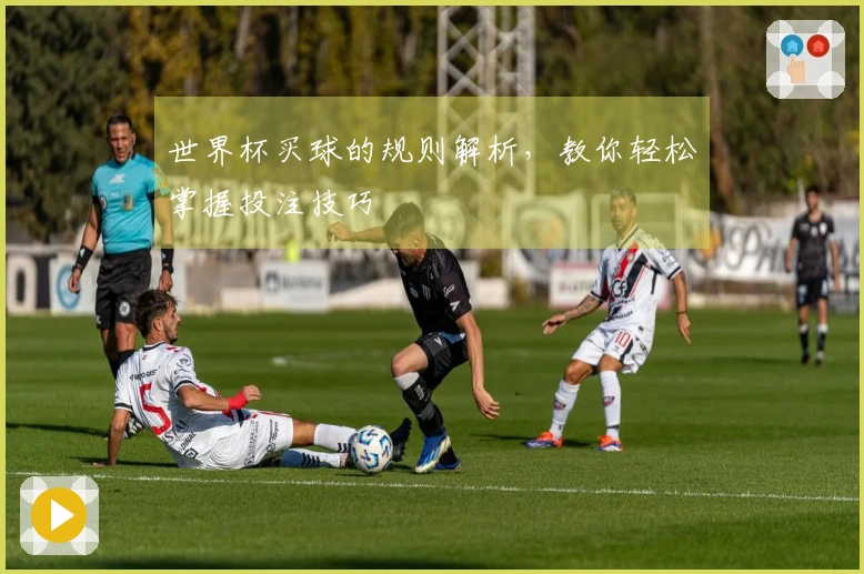 世界杯买球的规则解析，教你轻松掌握投注技巧