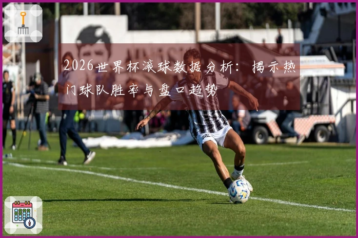 2026世界杯滚球数据分析：揭示热门球队胜率与盘口趋势