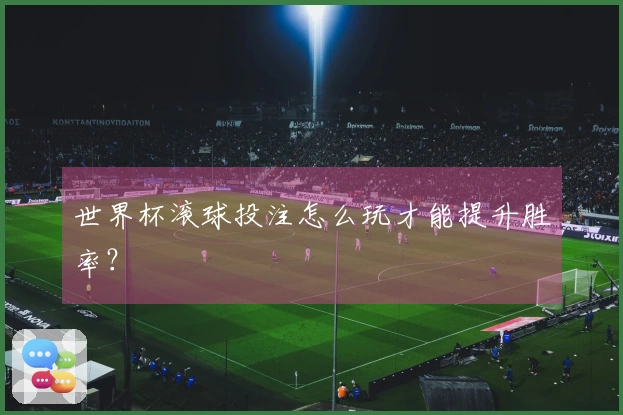 世界杯滚球投注怎么玩才能提升胜率？