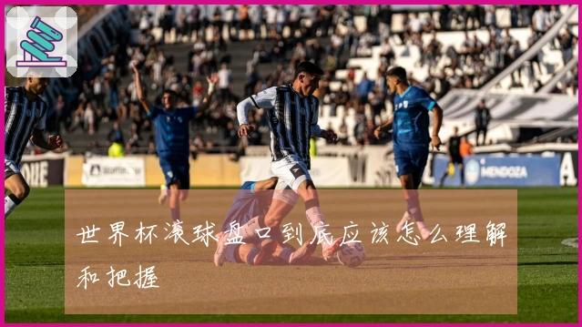 世界杯滚球盘口到底应该怎么理解和把握